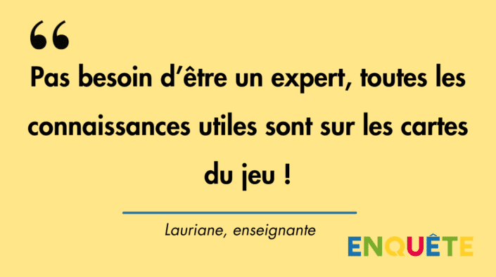 Citation de Lauriane, enseignante : "Pas besoin d'être un expert, toutes les utiles sont sur les cartes du jeu"